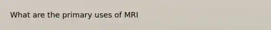 What are the primary uses of MRI