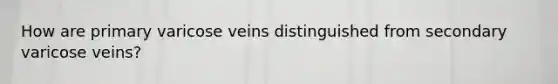 How are primary varicose veins distinguished from secondary varicose veins?