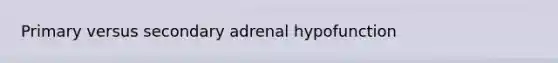 Primary versus secondary adrenal hypofunction