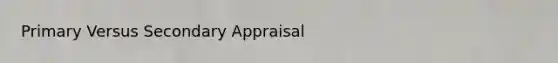 Primary Versus Secondary Appraisal