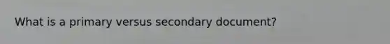 What is a primary versus secondary document?