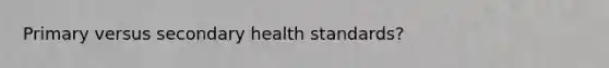 Primary versus secondary health standards?