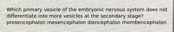 Which primary vesicle of the embryonic <a href='https://www.questionai.com/knowledge/kThdVqrsqy-nervous-system' class='anchor-knowledge'>nervous system</a> does not differentiate into more vesicles at the secondary stage? prosencephalon mesencephalon diencephalon rhombencephalon