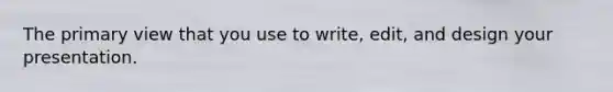 The primary view that you use to write, edit, and design your presentation.