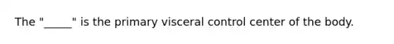 The "_____" is the primary visceral control center of the body.