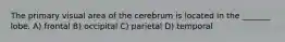 The primary visual area of the cerebrum is located in the _______ lobe. A) frontal B) occipital C) parietal D) temporal