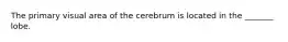 The primary visual area of the cerebrum is located in the _______ lobe.