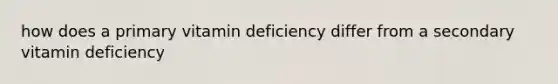 how does a primary vitamin deficiency differ from a secondary vitamin deficiency