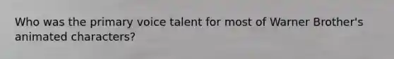 Who was the primary voice talent for most of Warner Brother's animated characters?