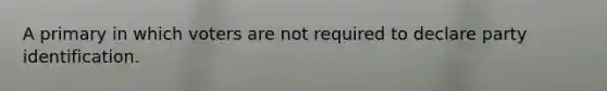 A primary in which voters are not required to declare party identification.