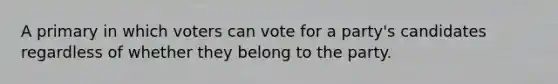 A primary in which voters can vote for a party's candidates regardless of whether they belong to the party.