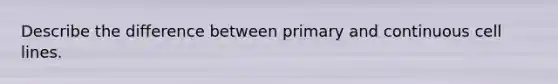 Describe the difference between primary and continuous cell lines.