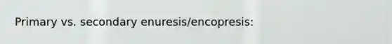 Primary vs. secondary enuresis/encopresis: