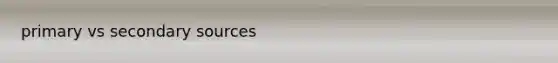 primary vs <a href='https://www.questionai.com/knowledge/kTZaIKKCeU-secondary-source' class='anchor-knowledge'>secondary source</a>s