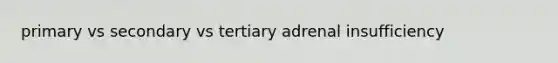 primary vs secondary vs tertiary adrenal insufficiency