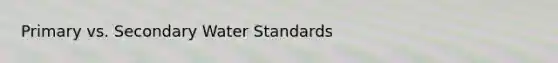 Primary vs. Secondary Water Standards