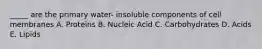 _____ are the primary water- insoluble components of cell membranes A. Proteins B. Nucleic Acid C. Carbohydrates D. Acids E. Lipids