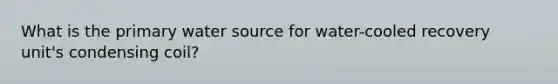 What is the primary water source for water-cooled recovery unit's condensing coil?