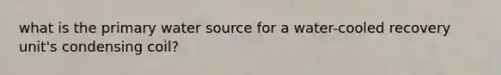 what is the primary water source for a water-cooled recovery unit's condensing coil?