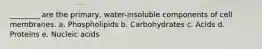 ________ are the primary, water-insoluble components of cell membranes. a. Phospholipids b. Carbohydrates c. Acids d. Proteins e. Nucleic acids