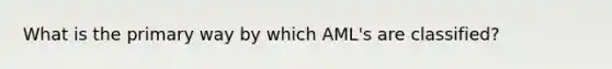 What is the primary way by which AML's are classified?