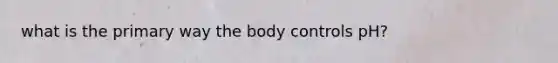 what is the primary way the body controls pH?