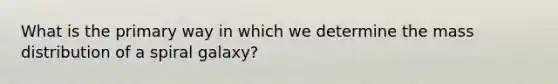 What is the primary way in which we determine the mass distribution of a spiral galaxy?