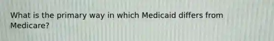 What is the primary way in which Medicaid differs from Medicare?