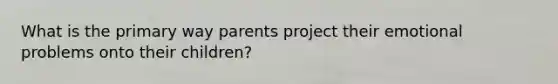 What is the primary way parents project their emotional problems onto their children?