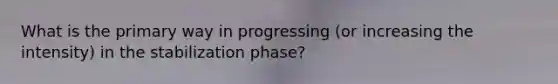 What is the primary way in progressing (or increasing the intensity) in the stabilization phase?