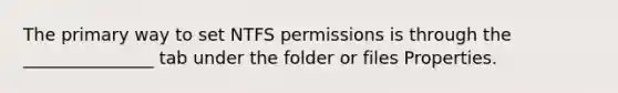 The primary way to set NTFS permissions is through the _______________ tab under the folder or files Properties.