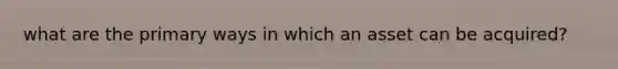what are the primary ways in which an asset can be acquired?