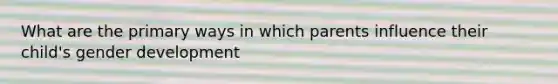What are the primary ways in which parents influence their child's gender development