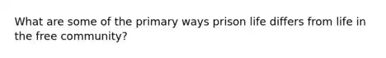 What are some of the primary ways prison life differs from life in the free community?