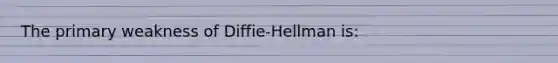 The primary weakness of Diffie-Hellman is: