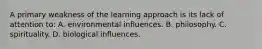 A primary weakness of the learning approach is its lack of attention to: A. environmental influences. B. philosophy. C. spirituality. D. biological influences.