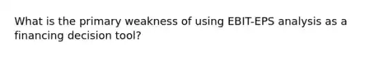 What is the primary weakness of using EBIT-EPS analysis as a financing decision tool?