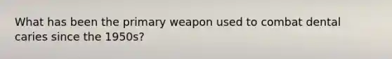 What has been the primary weapon used to combat dental caries since the 1950s?