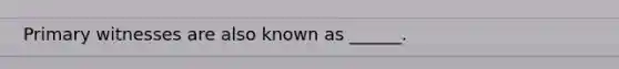 Primary witnesses are also known as ______.