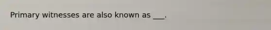 Primary witnesses are also known as ___.