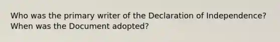 Who was the primary writer of the Declaration of Independence? When was the Document adopted?