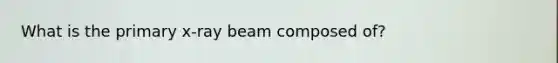 What is the primary x-ray beam composed of?