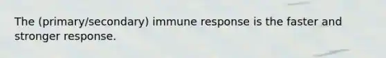 The (primary/secondary) <a href='https://www.questionai.com/knowledge/krhPdp6cmU-immune-response' class='anchor-knowledge'>immune response</a> is the faster and stronger response.