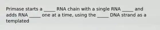 Primase starts a _____ RNA chain with a single RNA _____ and adds RNA _____ one at a time, using the _____ DNA strand as a templated