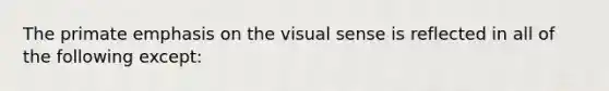 The primate emphasis on the visual sense is reflected in all of the following except: