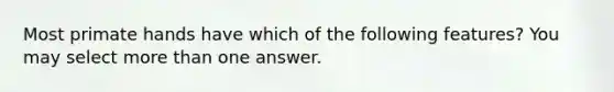 Most primate hands have which of the following features? You may select more than one answer.