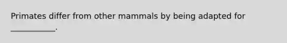 Primates differ from other mammals by being adapted for ___________.