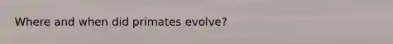 Where and when did primates evolve?