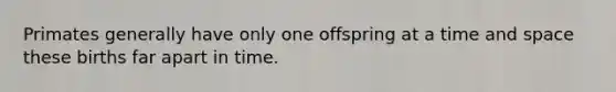 Primates generally have only one offspring at a time and space these births far apart in time.