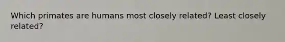 Which primates are humans most closely related? Least closely related?